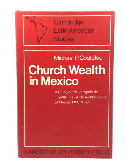 Church Wealth in Mexico: A Study of the 'Juzgado De Capellanias' in the Archbishopric of Mexico 1800-1856 (Cambridge Latin American Studies)
