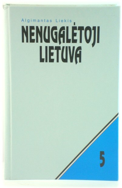 NenugalEtoji Lietuva: LietuviU PogrindZio VadovybEs OkupacijU Metais (1940 - 1953): DokumentinE ApybraiZa 5