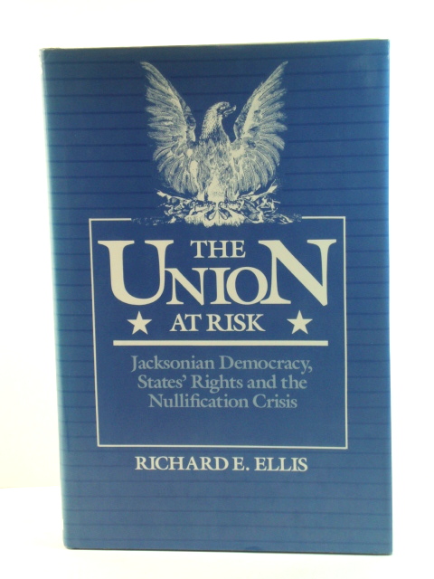 The Union at Risk: Jacksonian Democracy, States' Rights, and the Nullification Crisis