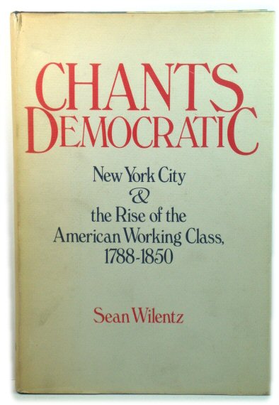 Chants Democratic: New York City & the Rise of the American Working Class, 1788 - 1850