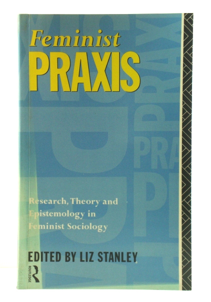 Feminist Praxis: Research, Theory and Epistemology in Feminist Sociology
