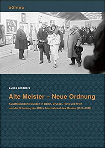Alte Meister - Neue Ordnung: Kunsthistorische Museen in Berlin, Brussel, Paris Und Wien Und Die Grundung Des Office International Des Musees 1918-1930