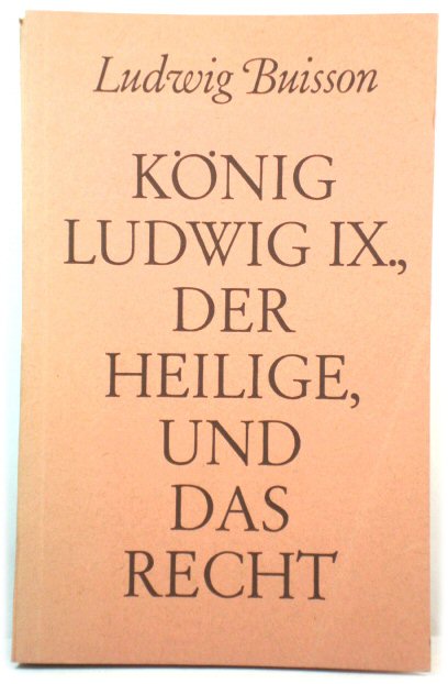 KOnig Ludwig IX., Der Heilige, und Das Recht: Studie Zur Gestaltung Der Lebensordnung Frankreichs Im Hohen Mittelalter