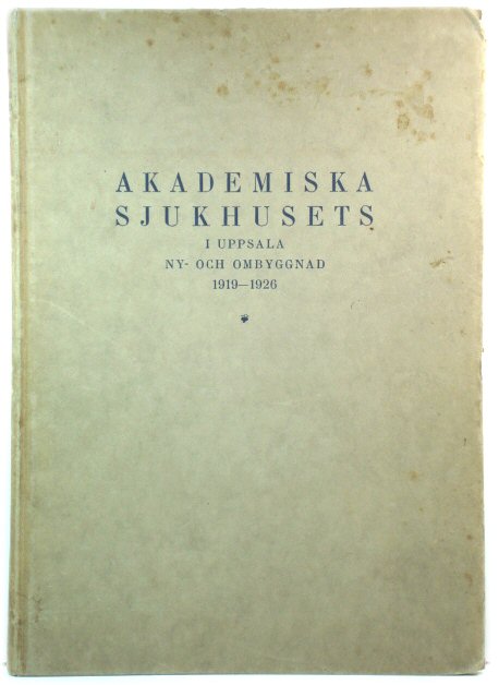 Akademiska Sjukhusets I Uppsala Ny-och Ombyggnad, 1919 - 1926: RedogOrelse pA ByggnadskommittEns Uppdrag