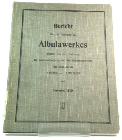 Bericht Uber die Erstellung des Albulawerkes erstattet von den Direktoren der Wasserversorgung und des ElektrizitAtswerkes der Stadt ZUrich: Dezember 1910