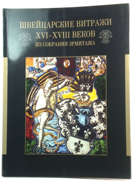 Swiss Stained Glass from the 16th - 18th Centuries in the Hermitage Collection: Exhibition Catalogue