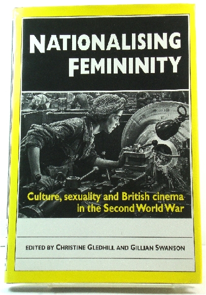 Nationalising Femininity: Culture, Sexuality and British Cinema in the Second World War