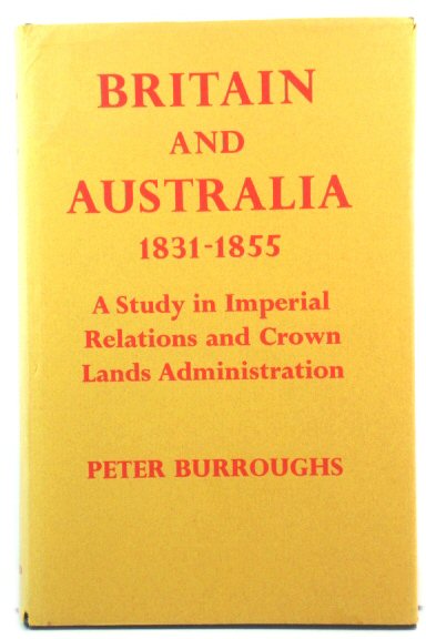 Britain and Australia, 1831 - 1855: A Study in Imperial Relations and Crown Lands Administration