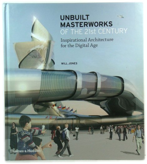 Unbuilt Masterworks of the 21st Century: Inspirational Architecture for the Digital Age