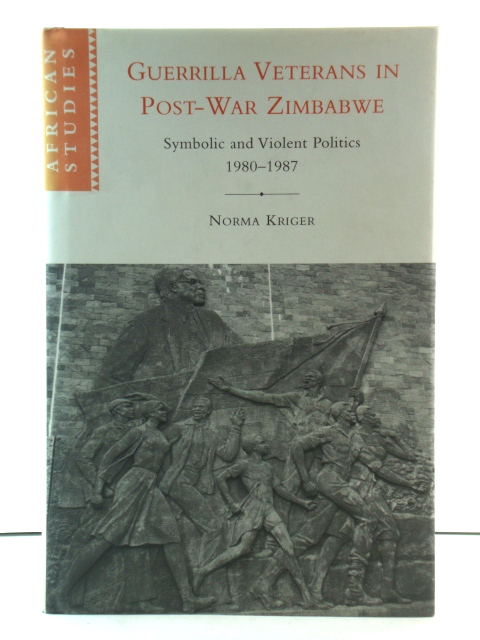Guerrilla Veterans in Post-War Zimbabwe: Symbolic and Violent Politics 1980-1987