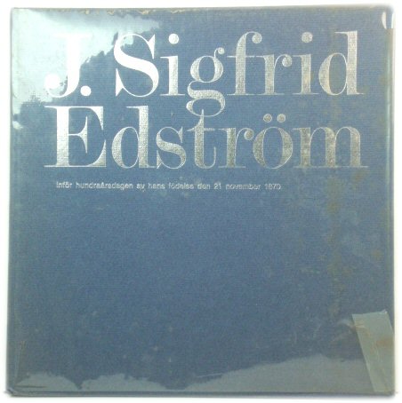J. Sigfrid EdstrOm: infOr hundraArsdagen av hans fOdelse den 21 november 1870