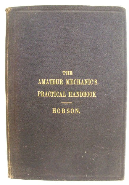 The Amateur Mechanic's Practical Handbook: Describing the Different Tools Required in the Workshop, the Uses of Them, and How to Use Them