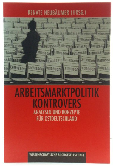 Arbeitsmarktpolitik Kontrovers: Analysen Und Konzepte FUr Ostdeutschland