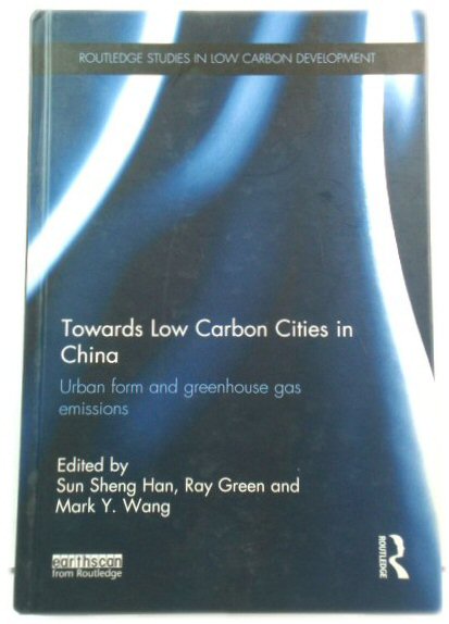 Towards Low Carbon Cities in China: Urban Form and Greenhouse Gas Emissions (Routledge Studies in Low Carbon Development)