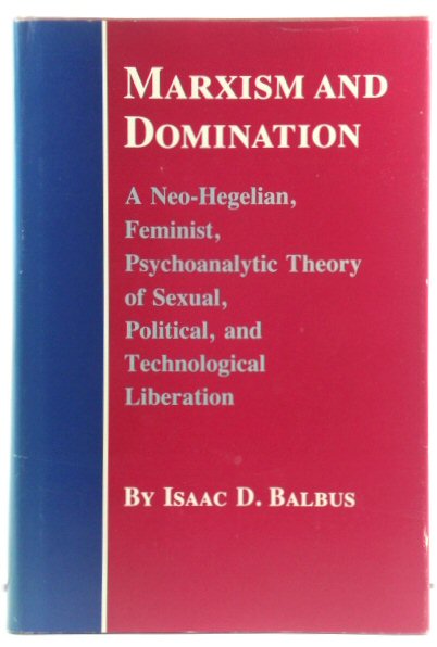 Marxism and Domination: A Neo-Hegelian, Feminist, Psychoanalytic Theory of Sexual, Political, and Technological Liberation