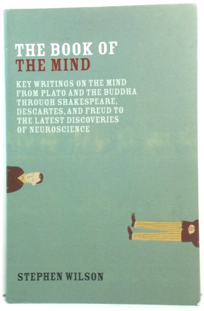 The Book of the Mind: Key Writings on the Mind from Plato and the Buddha Through Shakespeare, Descartes, and Freud to the Latest Discoveries of Neuroscience