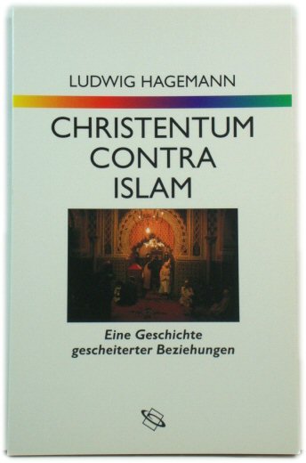 Christentum contra Islam: Eine Geschichte gescheiterter Beziehungen