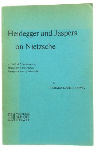 Heidegger and Jaspers on Nietzsche: A Critical Examination of Heidegger's and Jaspers' Interpretations of Nietzsche