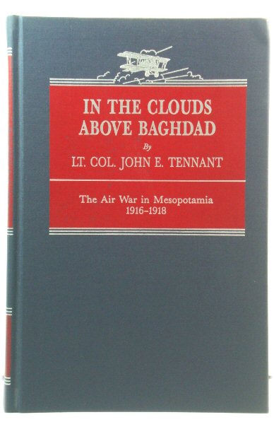 In the Clouds Above Baghdad, Being the Records of an Air Commander: The Air War in Mesopotamia, 1916 - 1918 (The Great War Series)