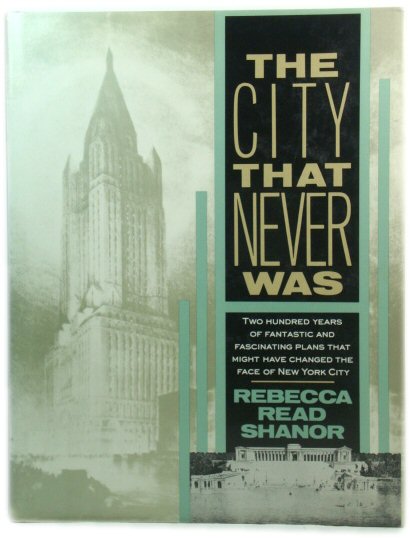 The City That Never Was: Two Hundred Years of Fantastic and Fascinating Plans That Might Have Changed the Face of New York City