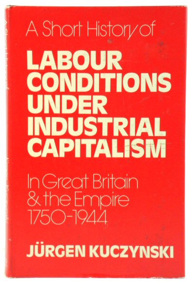 A Short History of Labour Conditions Under Industrial Capitalism in Great Britain and the Empire - Part One: Great Britain 1750-1944; Part Two: The British Empire 1800-1944