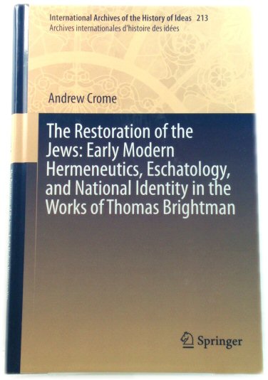 The Restoration of the Jews: Early Modern Hermeneutics, Eschatology, and National Identity in the Works of Thomas Brightman (International Archives of . Internationales d'Histoire des Idees)