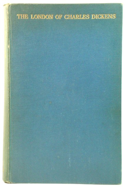 The London of Charles Dickens: Being an Account of the Haunts of His Characters and the Topographical Setting of His Novels