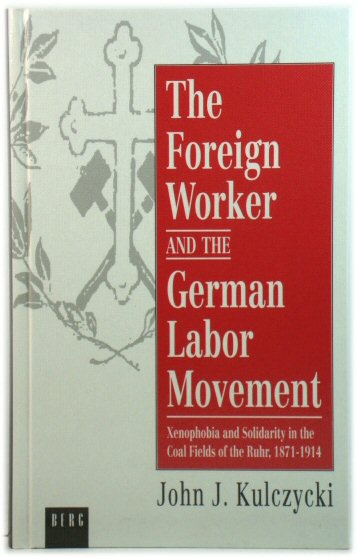 The Foreign Worker and the German Labor Movement: Xenophobia and Solidarity in the Coal Fields of the Ruhr, 1871-1914