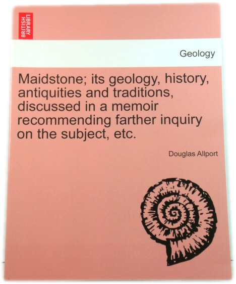 Maidstone; Its Geology, History, Antiquities and Traditions, Discussed in a Memoir Recommending Farther Inquiry on the Subject, Etc. (British Library Historical Print Collections)