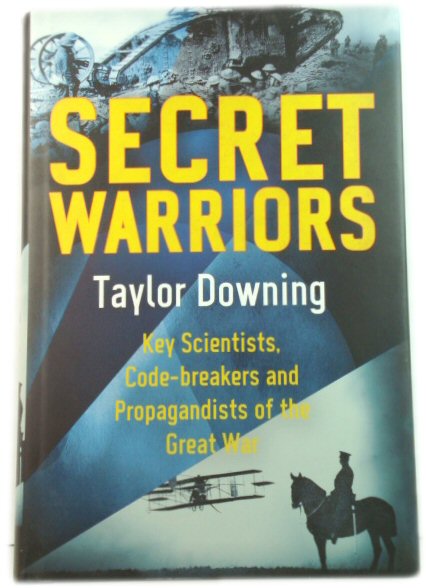 Secret Warriors: Key Scientists, Code Breakers and Propagandists of the Great War