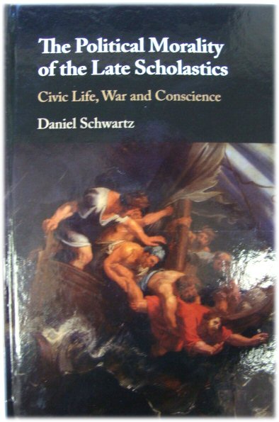 The Political Morality of the Late Scholastics : Civic Life, War and Conscience