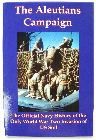The Aleutians Campaign: The Official Navy History of The Only World War Two Invasion of US Soil