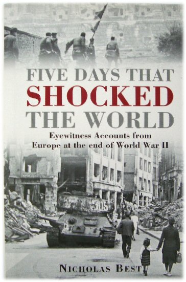 Five Days That Shocked the World: Eyewitness Accounts from Europe at the End of World War II