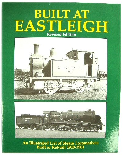 Built at Eastleigh: An Illustrated List of Steam Locomotives Built or Rebuilt 1910-1961