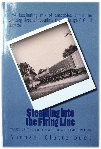 Steaming into the Firing Line: Tales of the Footplate in Wartime Britain