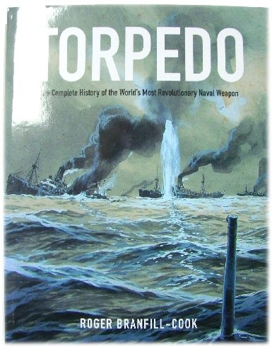 Torpedo: The Complete History of the World's Most Revolutionary Naval Weapon