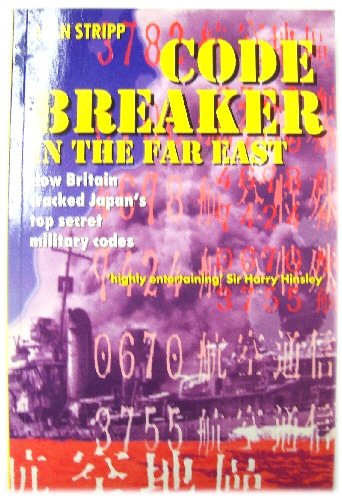 Codebreaker in the Far East: How Britain Cracked Japan's Top Secret Military Codes