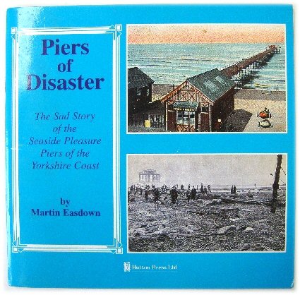 Piers of Disaster: The Sad Story of the Seaside Pleasure Piers of the Yorkshire Coast