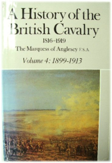 Image for A History of the British Cavalry 1819-1919 The Marquess of Anglesey F.S.A. Volume 4: 1899-1913 A History of the British Cavalry 1819-1919 The Marquess of Anglesey F.S.A. Volume 4: 1899-1913