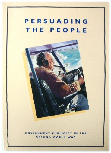 Image for Persuading the People: Government Publicity in the Second World War Persuading the People: Government Publicity in the Second World War
