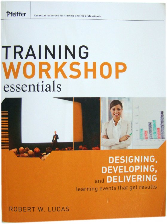 Training Workshop Essentials: Designing, Developing, and Delivering learning events that get results