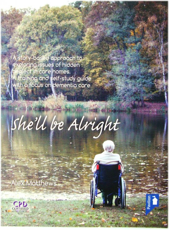 She'll be Alright: A Story-Based Approach to Exploring Issues of Hidden Neglect in Care Homes. A Training and Self-Study Guide with a Focus on Dementia Care
