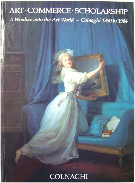 Art, Commerce, Scholarship: A Window onto the Art World - Colnaghi 1760 to 1984