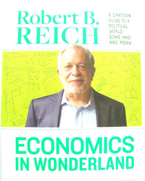 Economics In Wonderland Robert Reich'S Cartoon Guide To A Political World Gone Mad And Mean