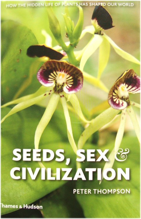 Seeds, Sex and Civilization: How the Hidden Life of Plants has Shaped Our World