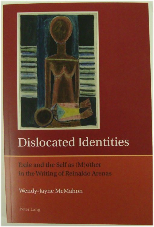 Dislocated Identities: Exile and the Self as (M)other in the Writing of Reinaldo Arenas (Iberian and Latin American Studies: The Arts, Literature, and Identity)