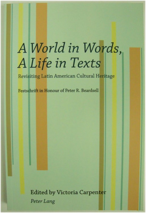 A World in Words, a Life in Texts: Revisiting Latin American Cultural Heritage: Festschrift in Honour of Peter R. Beardsell