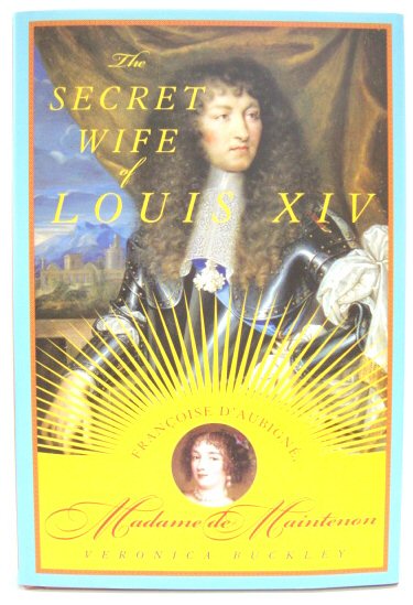 The Secret Wife of Louis XIV: Francoise D'Aubigne, Madame de Maintenon