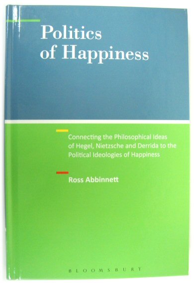 Politics of Happiness: Connecting the Philosophical Ideas of Hegel, Nietzsche and Derrida to the Political Ideologies of Happiness