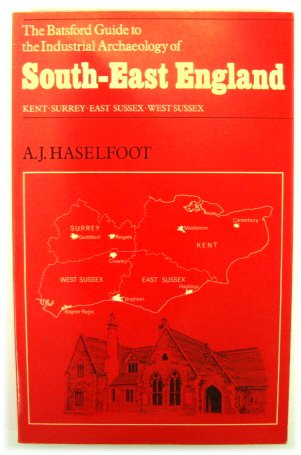 The Batsford Guide to the Industrial Archaeology of South-East England - Kent, Surrey, East Sussex, West Sussex